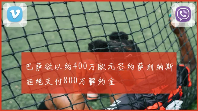 巴萨欲以约400万欧元签约萨利纳斯拒绝支付800万解约金