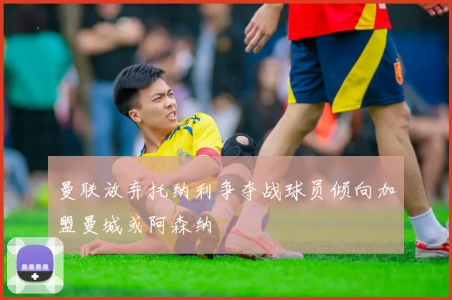 曼联放弃托纳利争夺战球员倾向加盟曼城或阿森纳